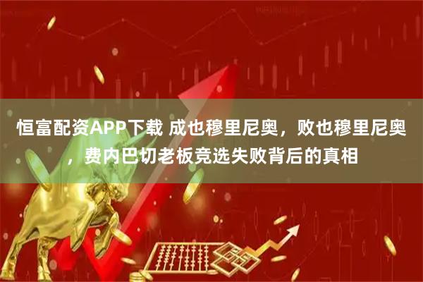 恒富配资APP下载 成也穆里尼奥，败也穆里尼奥，费内巴切老板竞选失败背后的真相