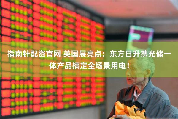 指南针配资官网 英国展亮点：东方日升携光储一体产品搞定全场景用电！