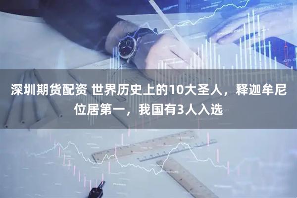 深圳期货配资 世界历史上的10大圣人，释迦牟尼位居第一，我国有3人入选
