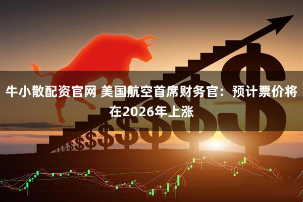 牛小散配资官网 美国航空首席财务官：预计票价将在2026年上涨
