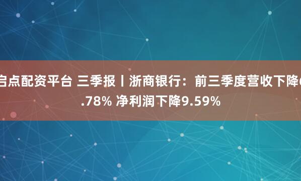 启点配资平台 三季报丨浙商银行：前三季度营收下降6.78% 净利润下降9.59%