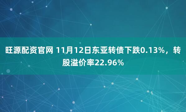 旺源配资官网 11月12日东亚转债下跌0.13%，转股溢价率22.96%