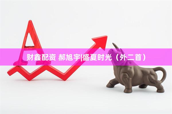 财鑫配资 郝旭宇|盛夏时光（外二首）