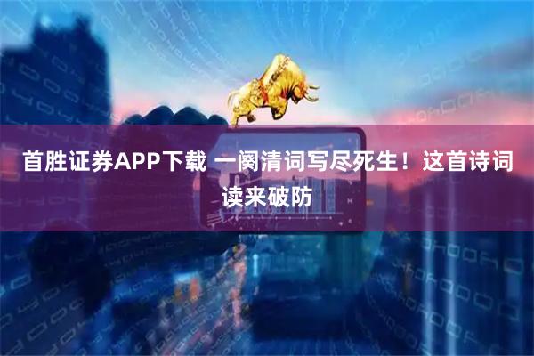 首胜证券APP下载 一阕清词写尽死生！这首诗词读来破防