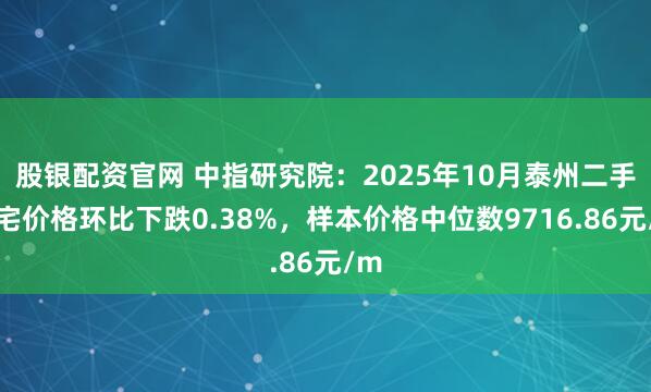 股银配资官网 中指研究院：2025年10月泰州二手住宅价格环比下跌0.38%，样本价格中位数9716.86元/m
