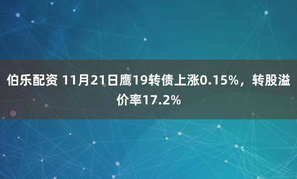 伯乐配资 11月21日鹰19转债上涨0.15%，转股溢价率17.2%
