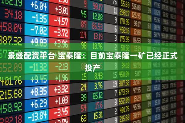 景盛配资平台 宝泰隆：目前宝泰隆一矿已经正式投产