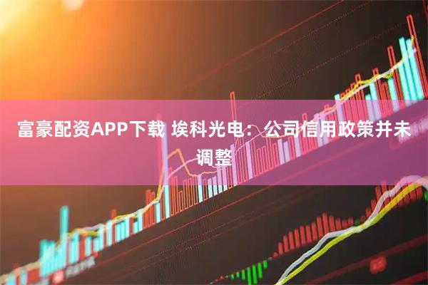 富豪配资APP下载 埃科光电：公司信用政策并未调整