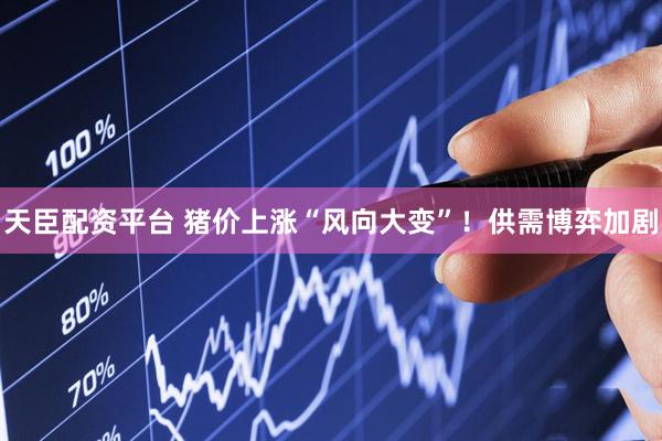天臣配资平台 猪价上涨“风向大变”！供需博弈加剧