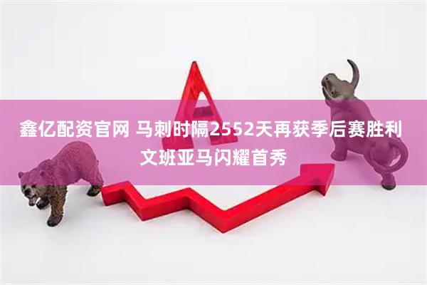鑫亿配资官网 马刺时隔2552天再获季后赛胜利 文班亚马闪耀首秀