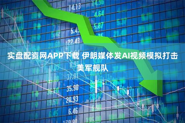 实盘配资网APP下载 伊朗媒体发AI视频模拟打击美军舰队
