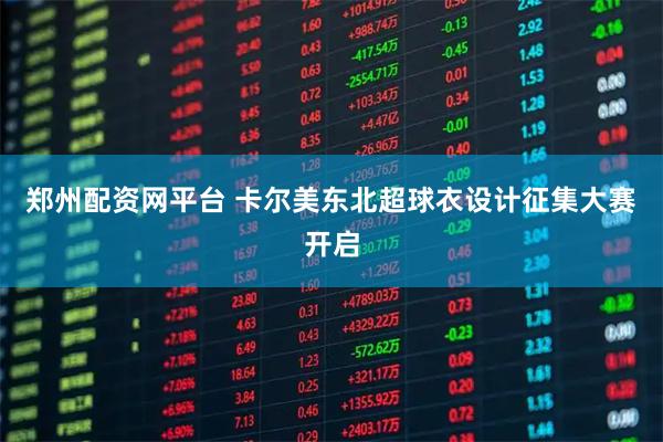 郑州配资网平台 卡尔美东北超球衣设计征集大赛开启
