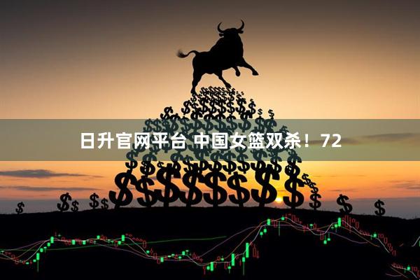日升官网平台 中国女篮双杀！72