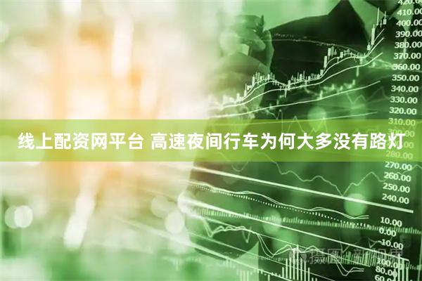线上配资网平台 高速夜间行车为何大多没有路灯